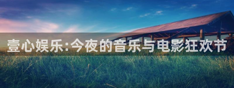 彩名堂全天免费计划官网：壹心娱乐:今夜的音乐与电影狂欢节