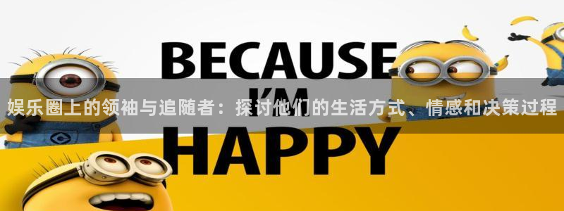 彩名堂计划官网客户端：娱乐圈上的领袖与追随者：探讨他们的生活方式、情感和决策过程