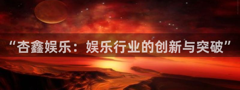 彩名堂计划旧版本：“杏鑫娱乐：娱乐行业的创新与突破”