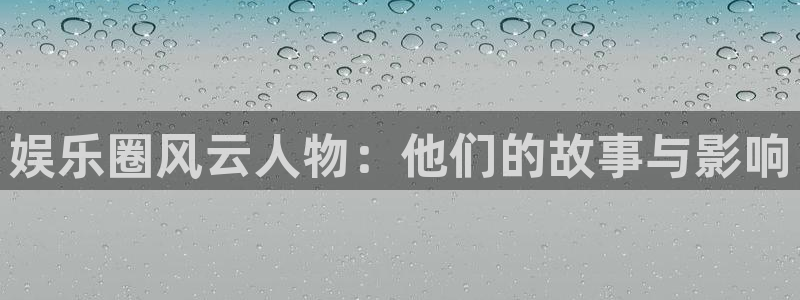 彩名堂官网2：娱乐圈风云人物：他们的故事与影响