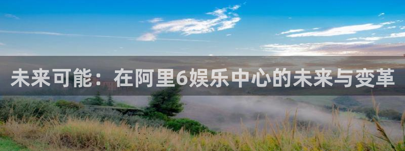 彩名堂旧版本：未来可能：在阿里6娱乐中心的未来与变革