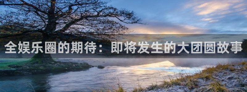 彩名堂使用方法：全娱乐圈的期待：即将发生的大团圆故事